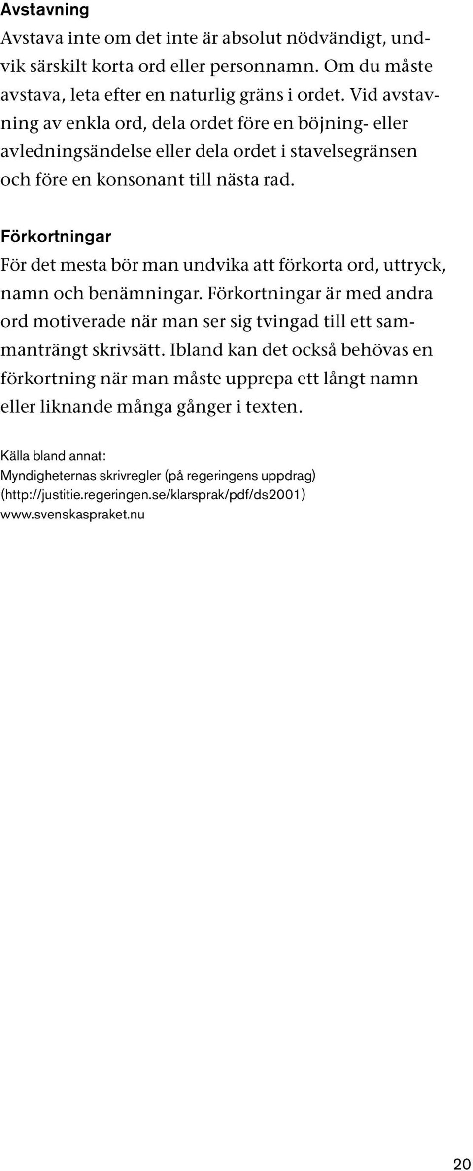 Förkortningar För det mesta bör man undvika att förkorta ord, uttryck, namn och benämningar. Förkortningar är med andra ord motiverade när man ser sig tvingad till ett sammanträngt skrivsätt.