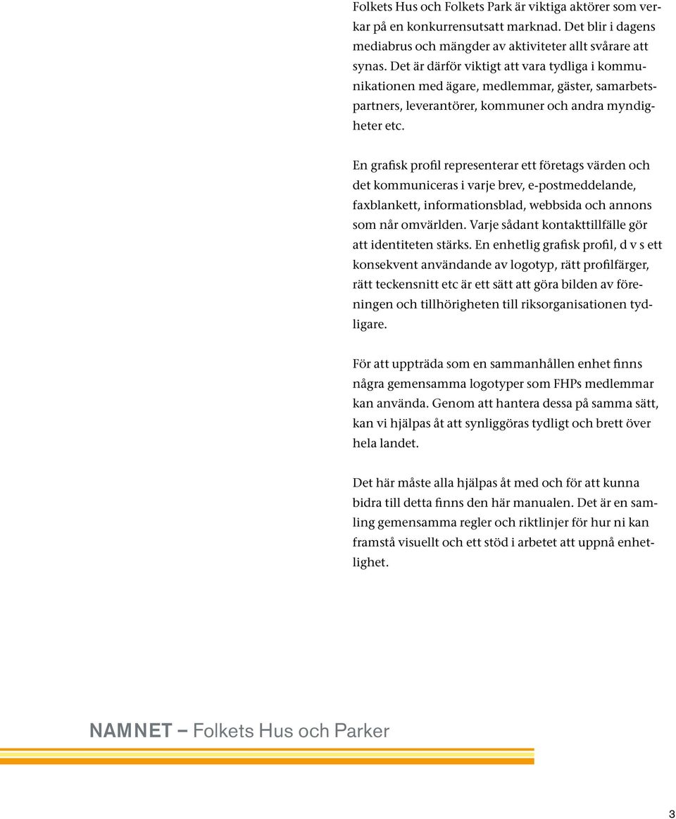En grafisk profil representerar ett företags värden och det kommuniceras i varje brev, e-postmeddelande, faxblankett, informationsblad, webbsida och annons som når omvärlden.