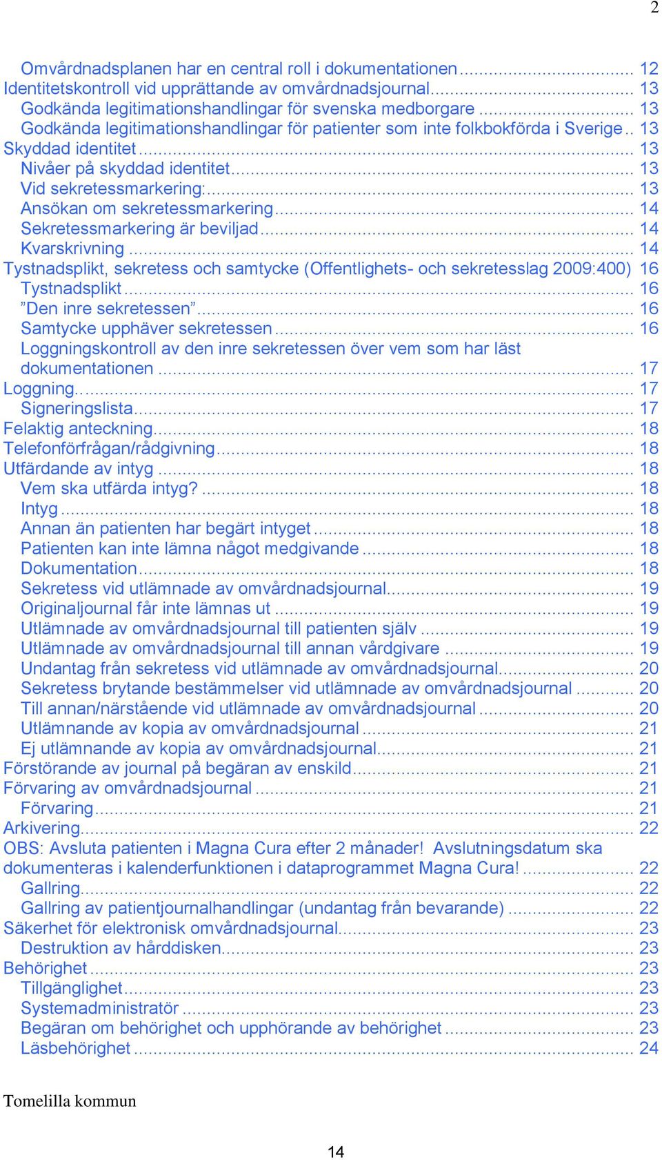 .. 13 Ansökan om sekretessmarkering... 14 Sekretessmarkering är beviljad... 14 Kvarskrivning... 14 Tystnadsplikt, sekretess och samtycke (Offentlighets- och sekretesslag 2009:400) 16 Tystnadsplikt.