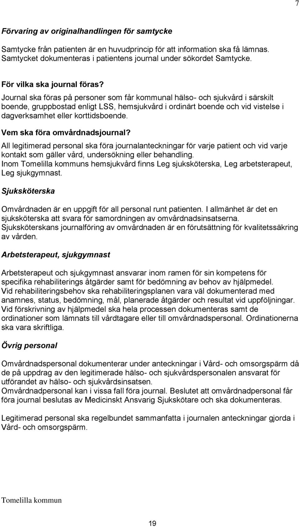 Journal ska föras på personer som får kommunal hälso- och sjukvård i särskilt boende, gruppbostad enligt LSS, hemsjukvård i ordinärt boende och vid vistelse i dagverksamhet eller korttidsboende.