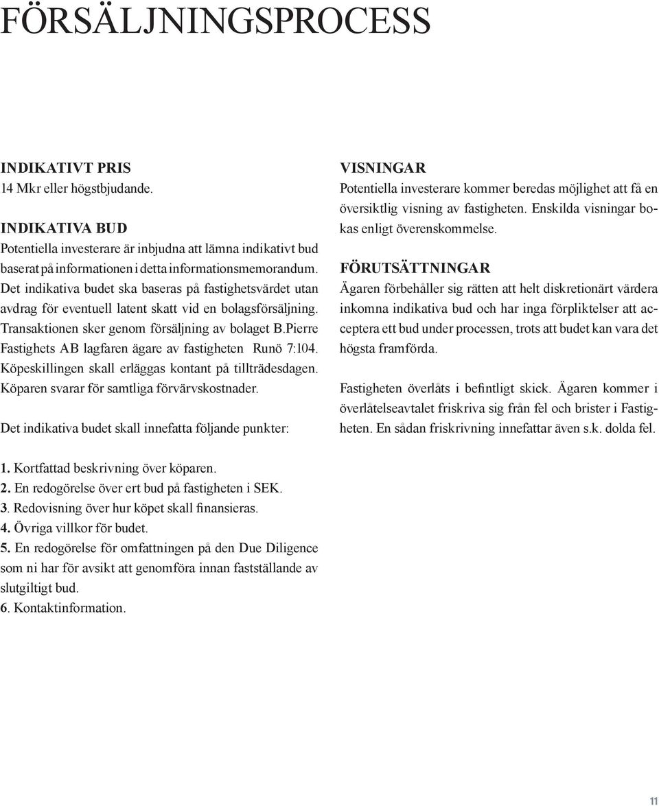 Pierre Fastighets AB lagfaren ägare av fastigheten Runö 7:104. Köpeskillingen skall erläggas kontant på tillträdesdagen. Köparen svarar för samtliga förvärvskostnader.