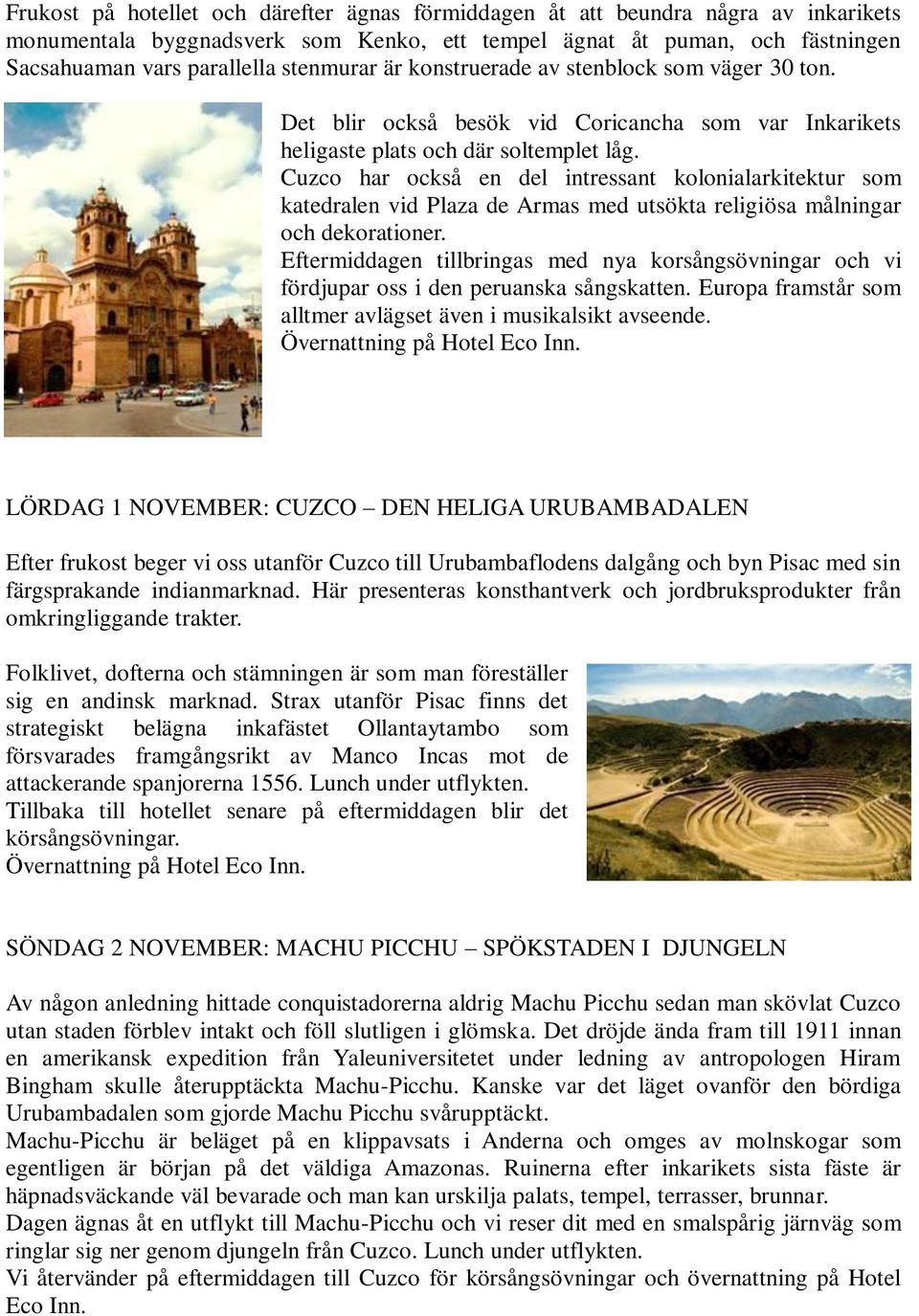 Cuzco har också en del intressant kolonialarkitektur som katedralen vid Plaza de Armas med utsökta religiösa målningar och dekorationer.