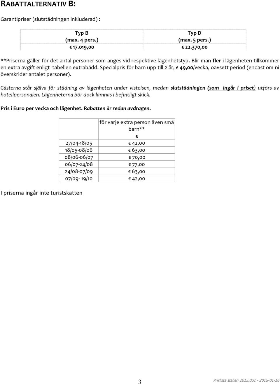 Specialpris för barn upp till 2 år, 49,00/vecka, oavsett period (endast om ni överskrider antalet personer).