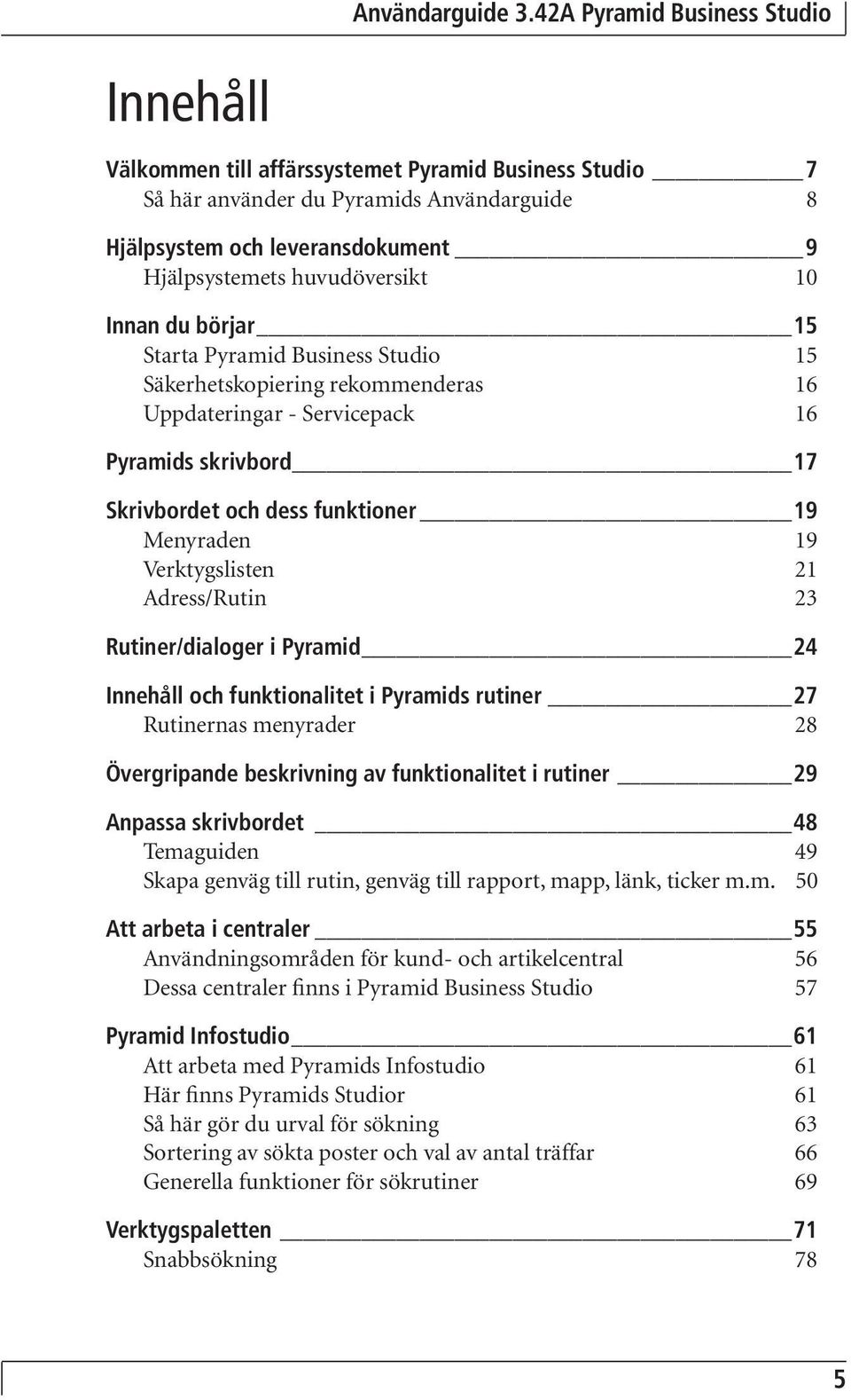 Adress/Rutin 23 Rutiner/dialoger i Pyramid 24 Innehåll och funktionalitet i Pyramids rutiner 27 Rutinernas menyrader 28 Övergripande beskrivning av funktionalitet i rutiner 29 Anpassa skrivbordet 48