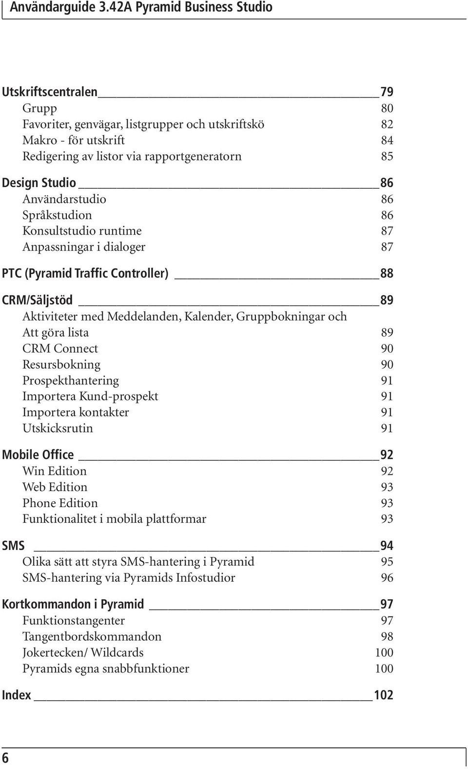 Connect 90 Resursbokning 90 Prospekthantering 91 Importera Kund-prospekt 91 Importera kontakter 91 Utskicksrutin 91 Mobile Office 92 Win Edition 92 Web Edition 93 Phone Edition 93 Funktionalitet i