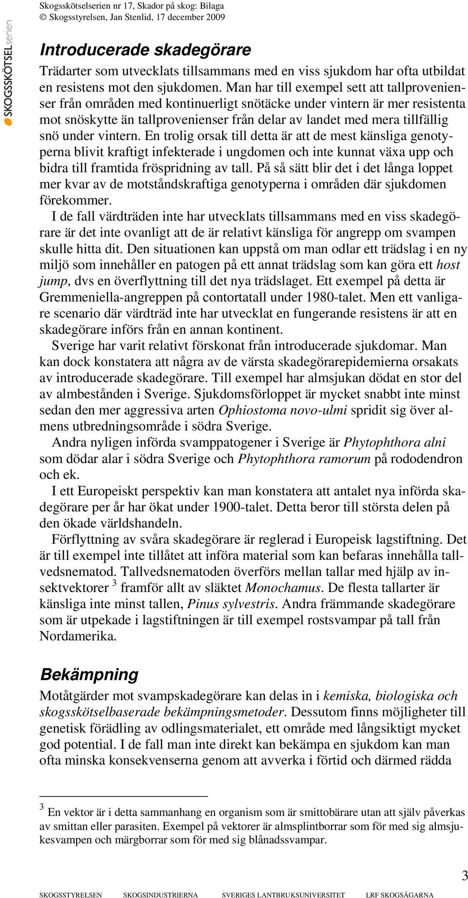 under vintern. En trolig orsak till detta är att de mest känsliga genotyperna blivit kraftigt infekterade i ungdomen och inte kunnat växa upp och bidra till framtida fröspridning av tall.