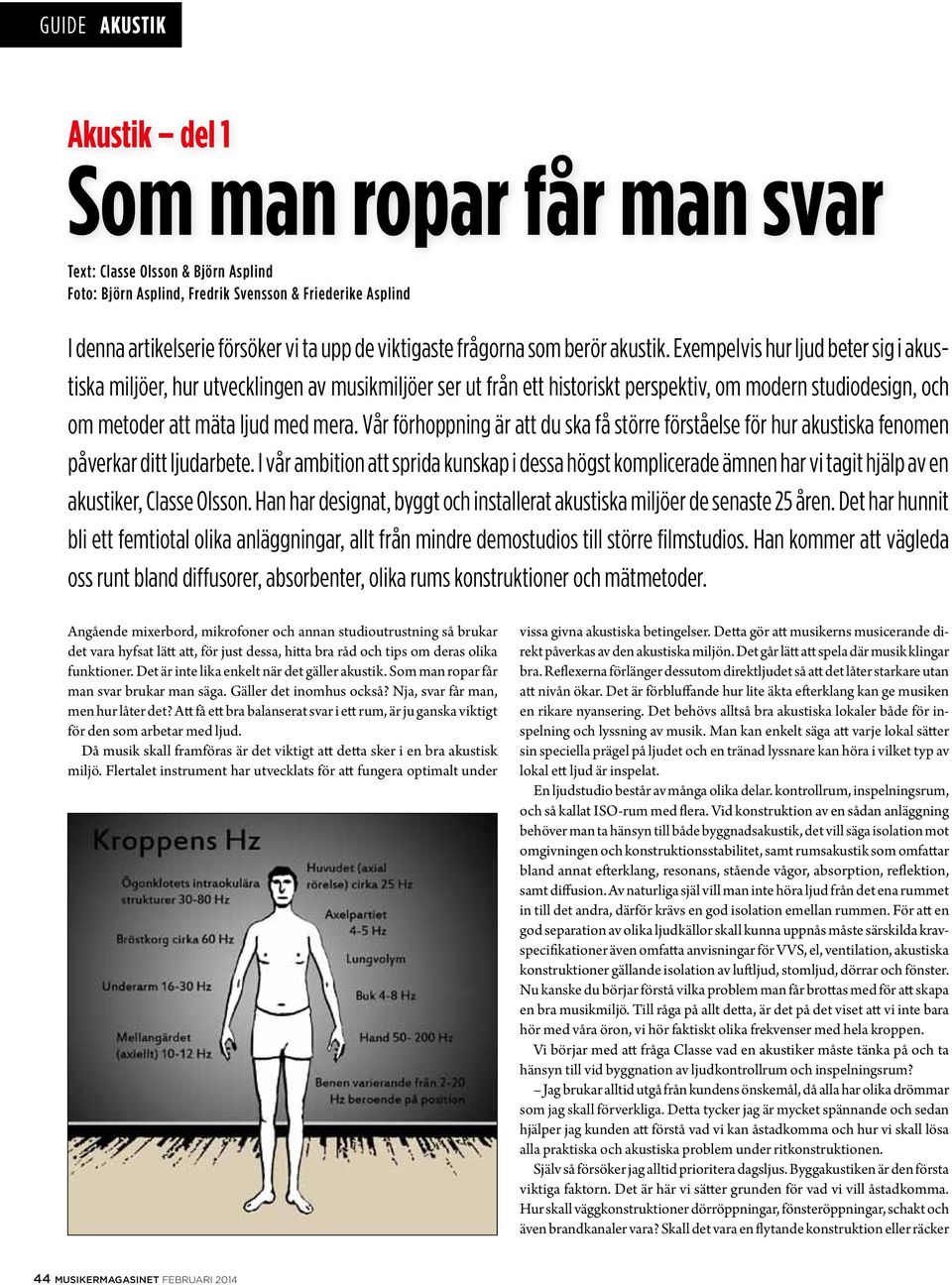 Exempelvis hur ljud beter sig i akustiska miljöer, hur utvecklingen av musikmiljöer ser ut från ett historiskt perspektiv, om modern studiodesign, och om metoder att mäta ljud med mera.