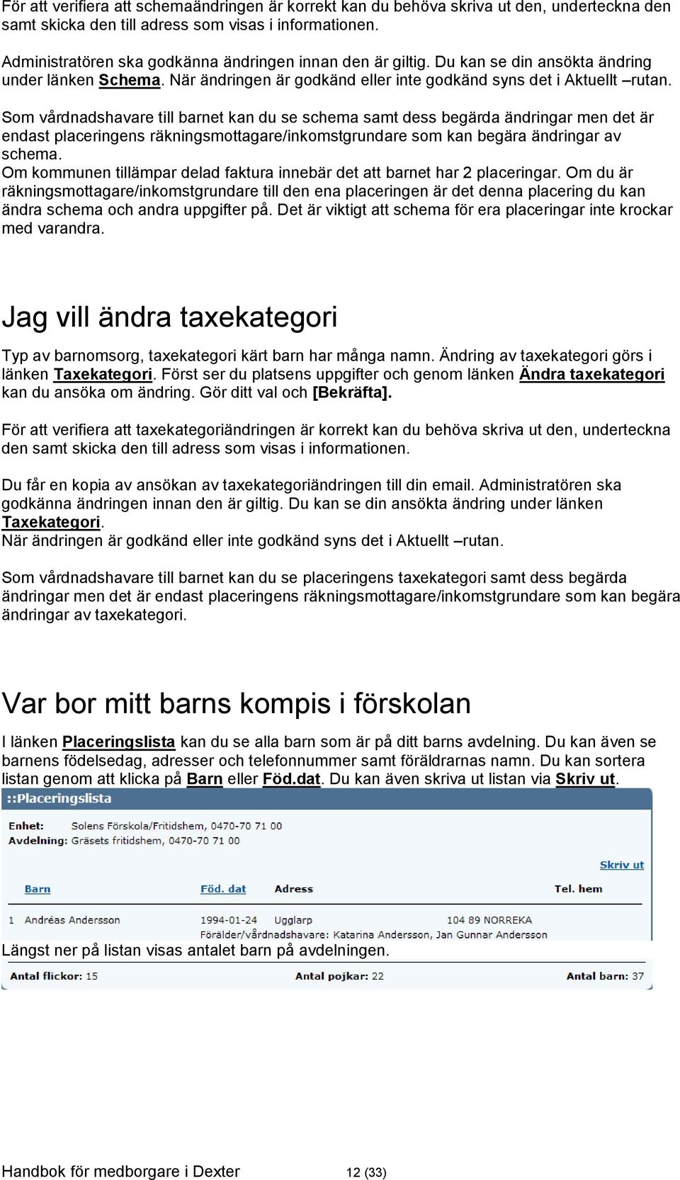 Som vårdnadshavare till barnet kan du se schema samt dess begärda ändringar men det är endast placeringens räkningsmottagare/inkomstgrundare som kan begära ändringar av schema.