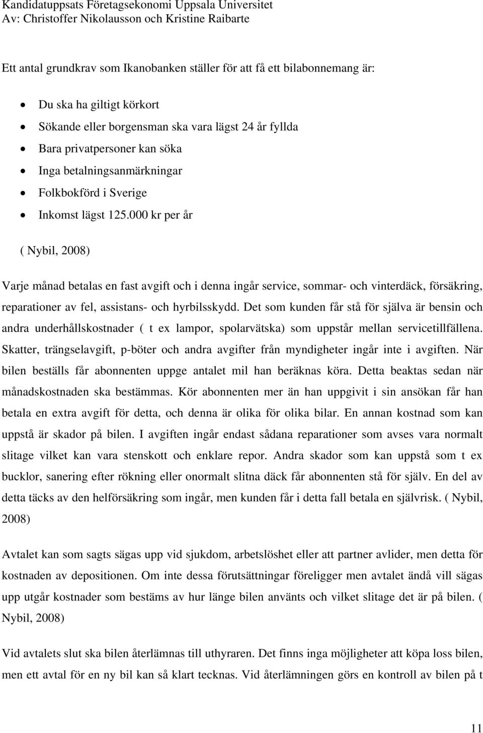 000 kr per år ( Nybil, 2008) Varje månad betalas en fast avgift och i denna ingår service, sommar- och vinterdäck, försäkring, reparationer av fel, assistans- och hyrbilsskydd.