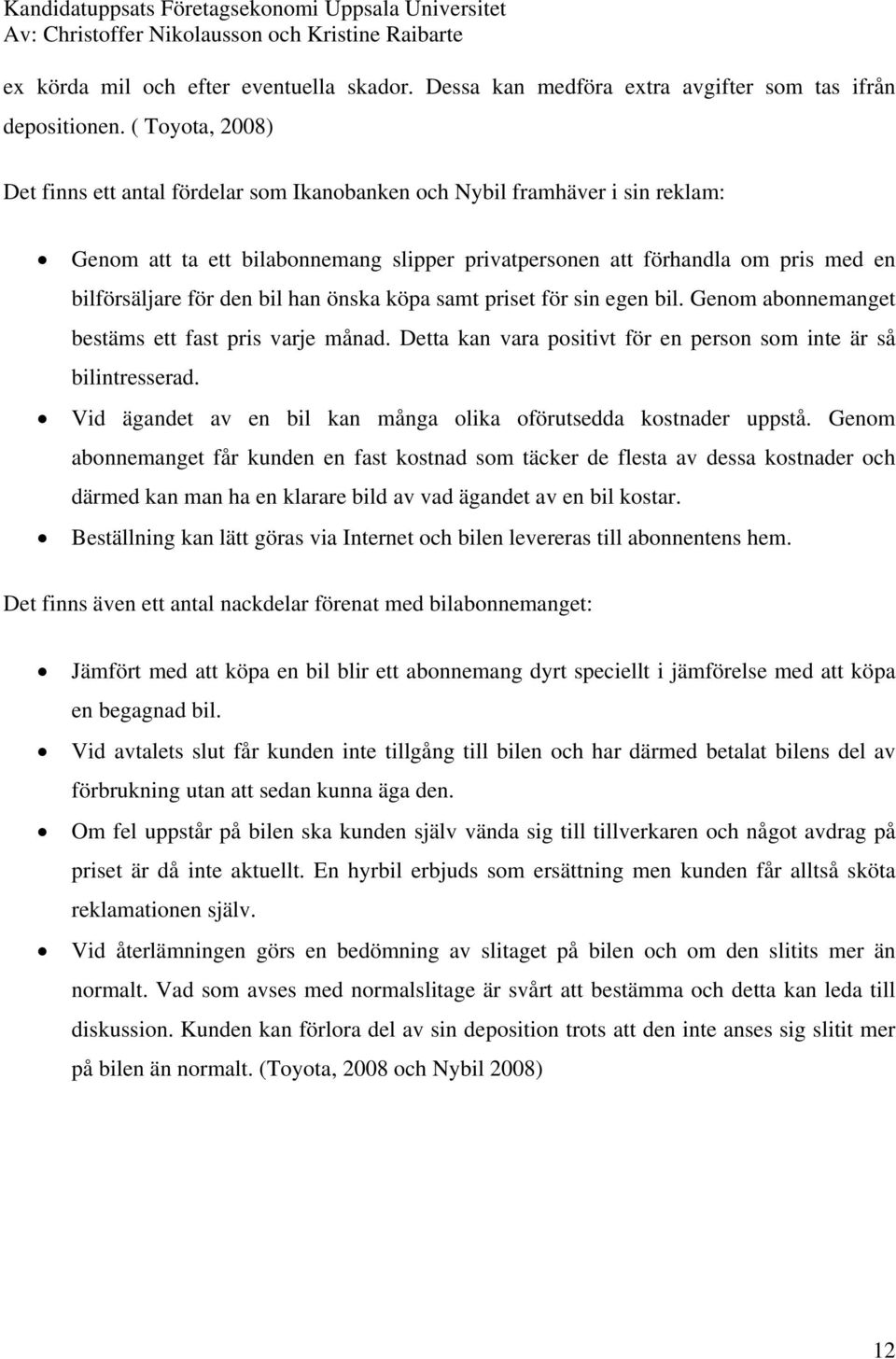 bil han önska köpa samt priset för sin egen bil. Genom abonnemanget bestäms ett fast pris varje månad. Detta kan vara positivt för en person som inte är så bilintresserad.