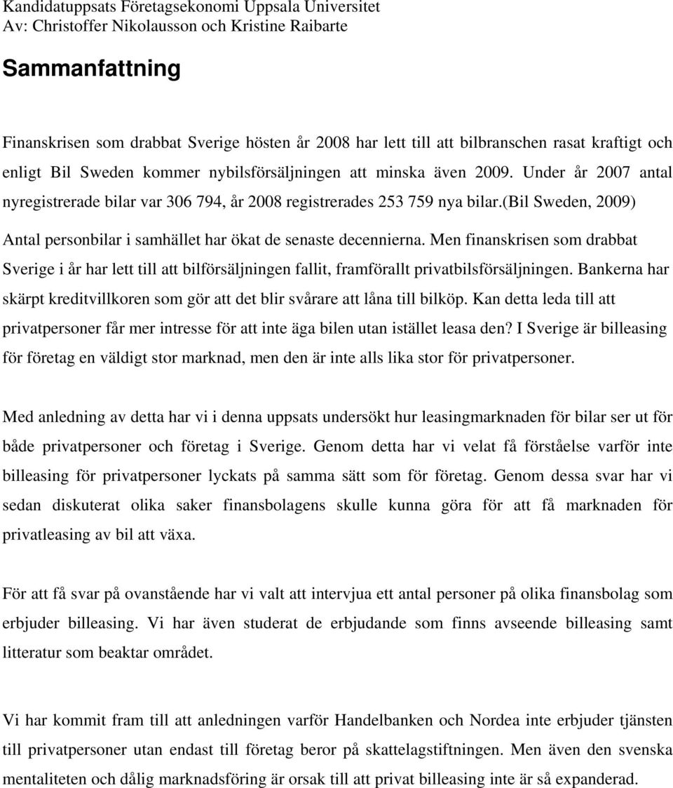 Men finanskrisen som drabbat Sverige i år har lett till att bilförsäljningen fallit, framförallt privatbilsförsäljningen.