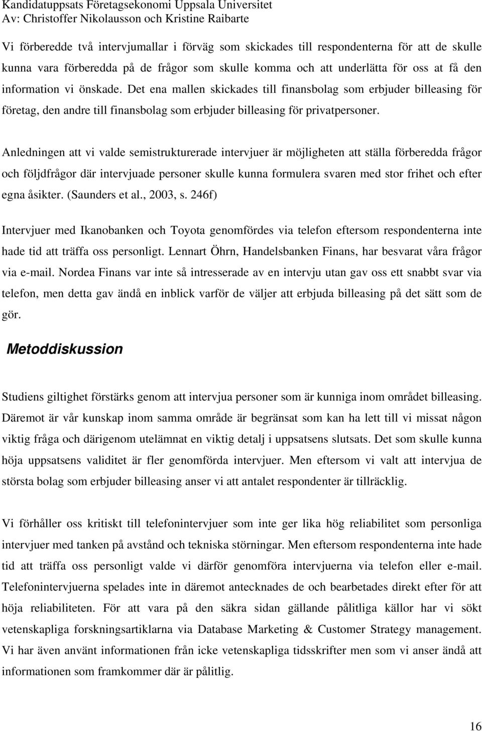 Anledningen att vi valde semistrukturerade intervjuer är möjligheten att ställa förberedda frågor och följdfrågor där intervjuade personer skulle kunna formulera svaren med stor frihet och efter egna