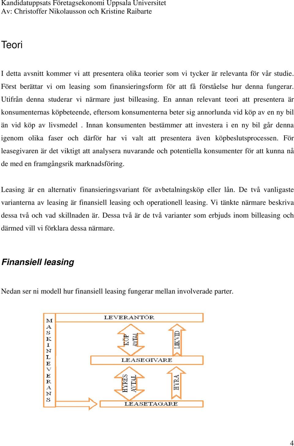 En annan relevant teori att presentera är konsumenternas köpbeteende, eftersom konsumenterna beter sig annorlunda vid köp av en ny bil än vid köp av livsmedel.