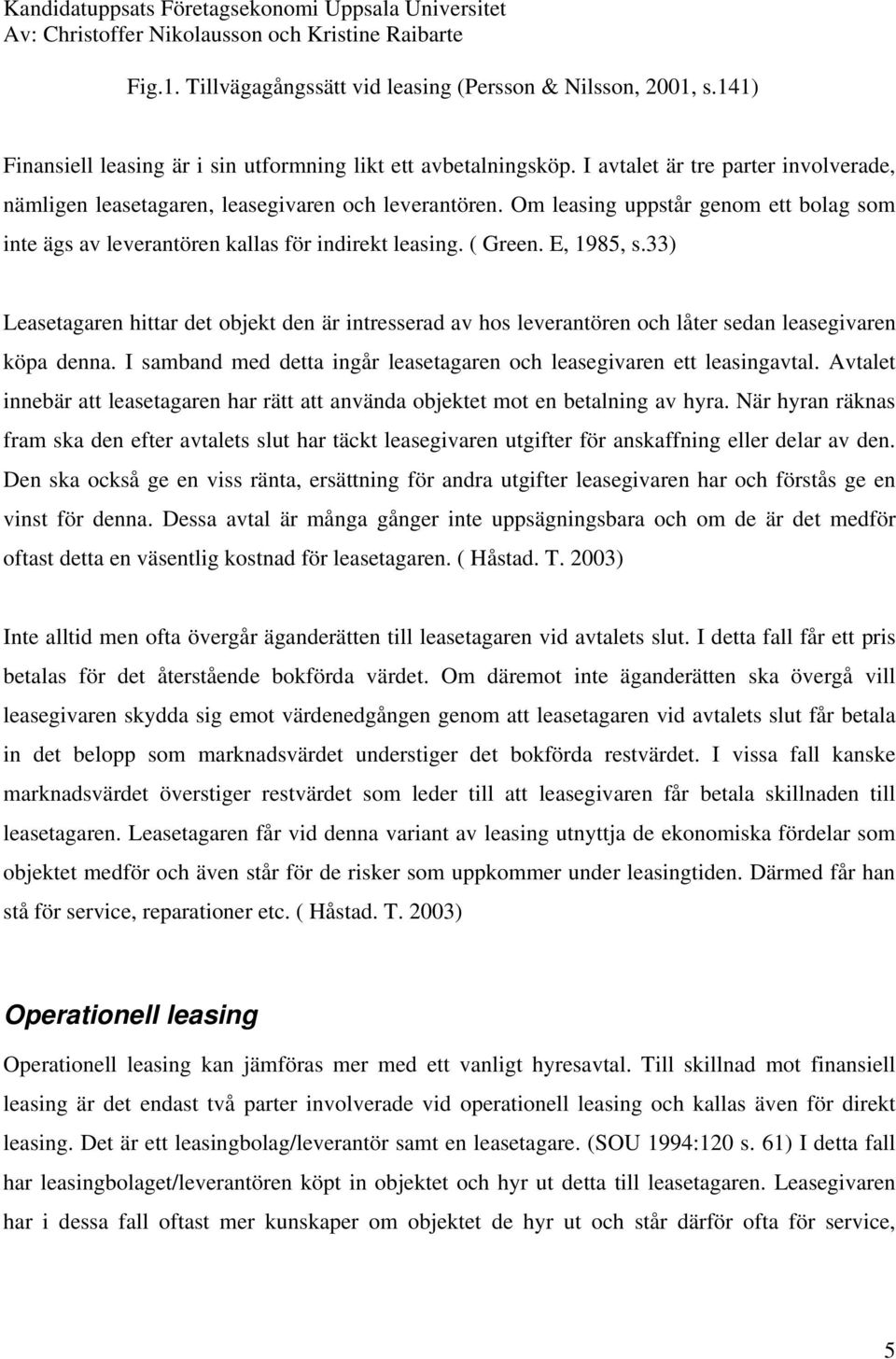 E, 1985, s.33) Leasetagaren hittar det objekt den är intresserad av hos leverantören och låter sedan leasegivaren köpa denna. I samband med detta ingår leasetagaren och leasegivaren ett leasingavtal.