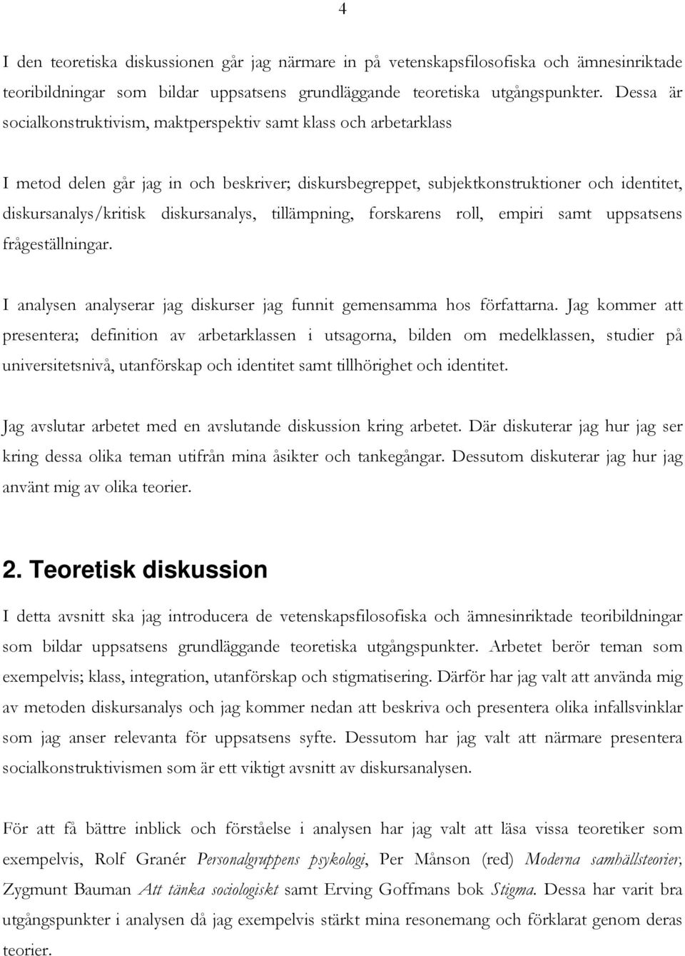 diskursanalys, tillämpning, forskarens roll, empiri samt uppsatsens frågeställningar. I analysen analyserar jag diskurser jag funnit gemensamma hos författarna.