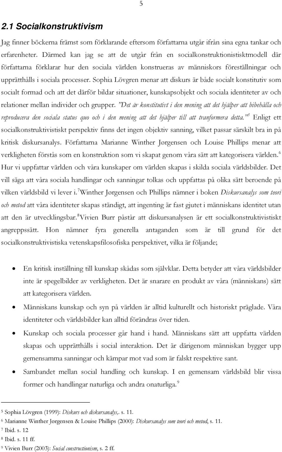 Sophia Lövgren menar att diskurs är både socialt konstitutiv som socialt formad och att det därför bildar situationer, kunskapsobjekt och sociala identiteter av och relationer mellan individer och