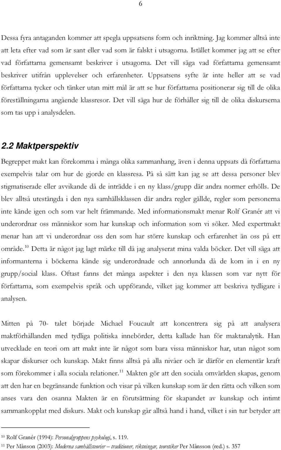 Uppsatsens syfte är inte heller att se vad författarna tycker och tänker utan mitt mål är att se hur författarna positionerar sig till de olika föreställningarna angående klassresor.
