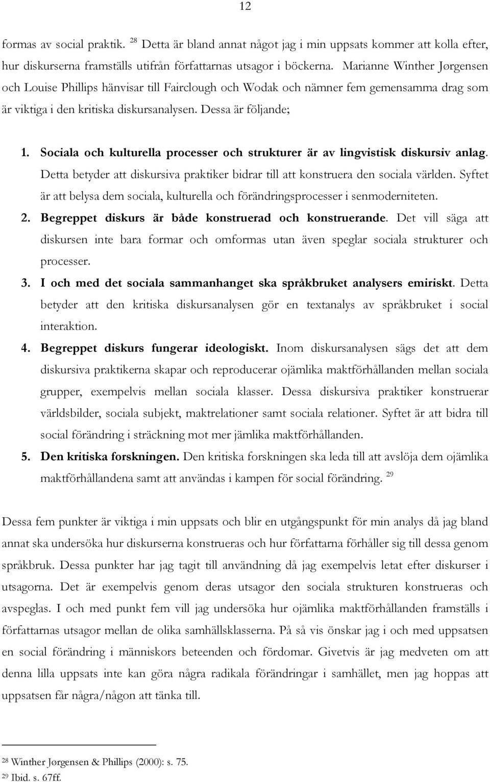 Sociala och kulturella processer och strukturer är av lingvistisk diskursiv anlag. Detta betyder att diskursiva praktiker bidrar till att konstruera den sociala världen.