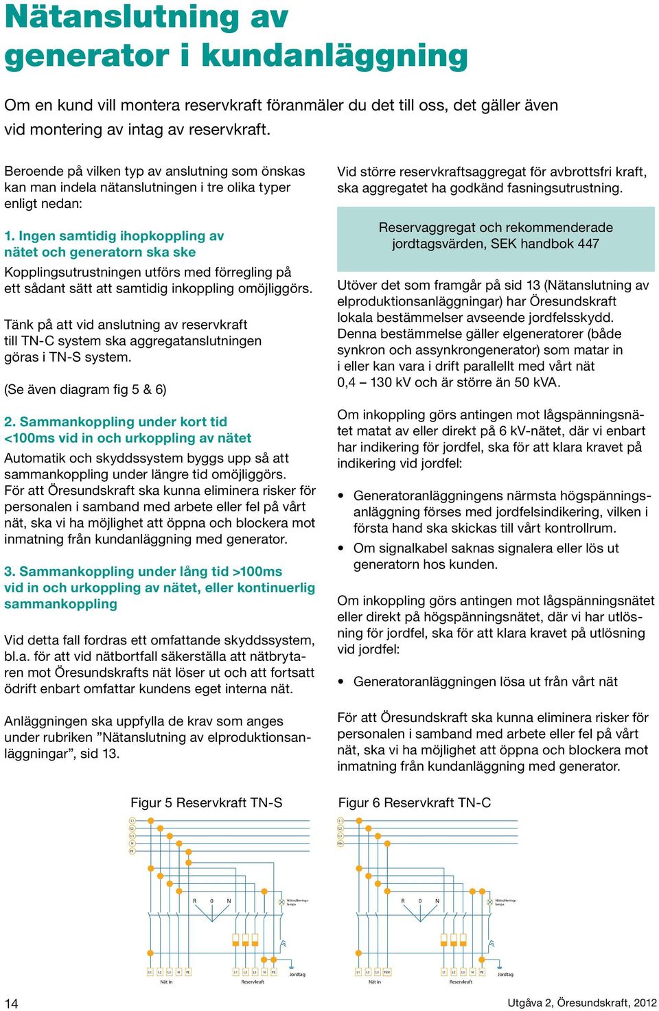 Ingen samtidig ihopkoppling av nätet och generatorn ska ske Kopplingsutrustningen utförs med förregling på ett sådant sätt att samtidig inkoppling omöjliggörs.