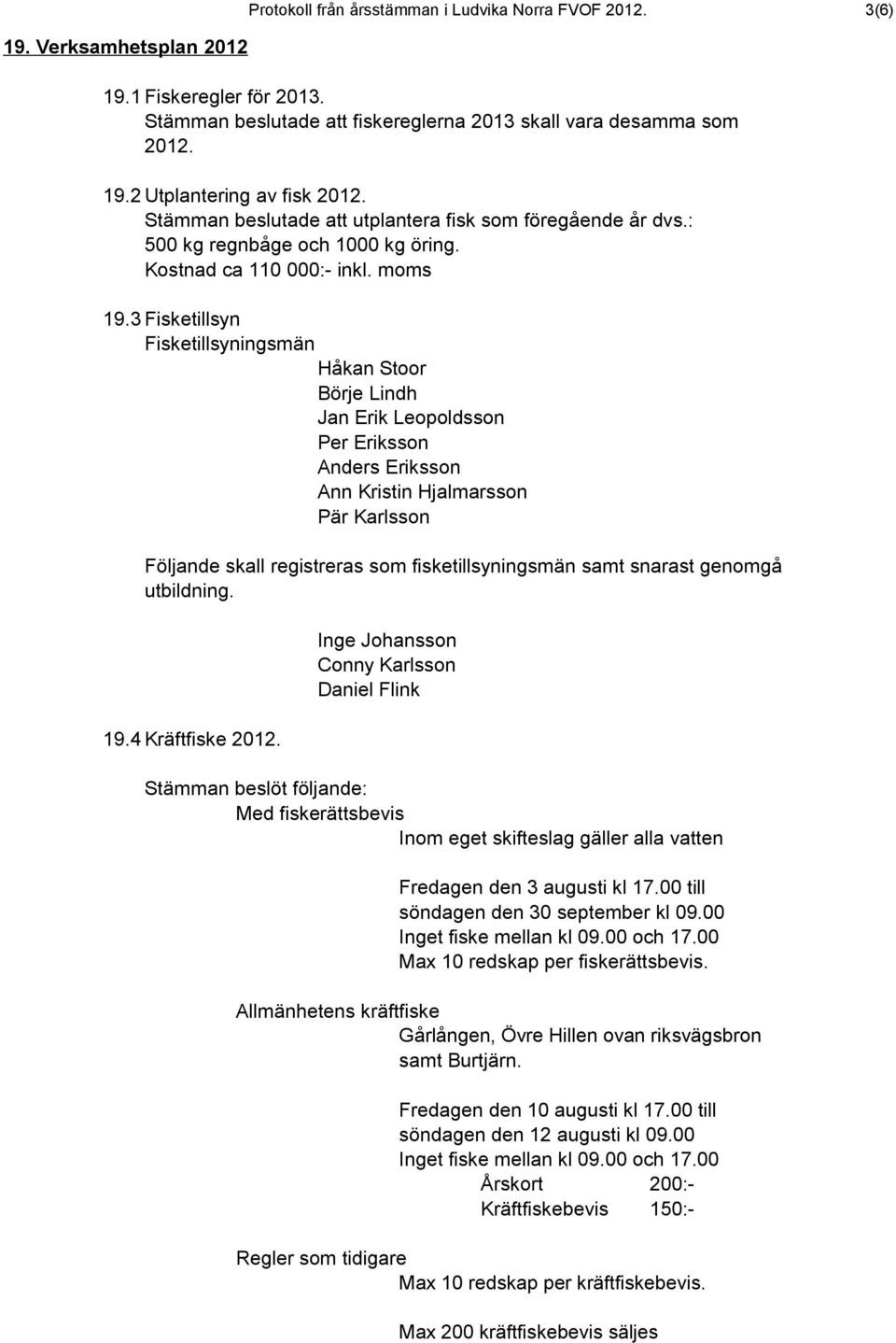 3 Fisketillsyn Fisketillsyningsmän Börje Lindh Jan Erik Leopoldsson Anders Eriksson Ann Kristin Hjalmarsson Pär Karlsson Följande skall registreras som fisketillsyningsmän samt snarast genomgå