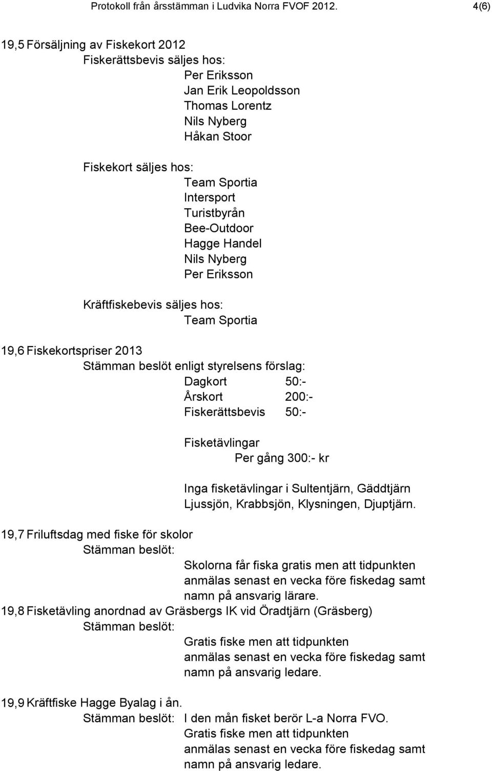 Nils Nyberg Kräftfiskebevis säljes hos: Team Sportia 19,6 Fiskekortspriser 2013 Stämman beslöt enligt styrelsens förslag: Dagkort 50:- Årskort 200:- Fiskerättsbevis 50:- Fisketävlingar Per gång 300:-