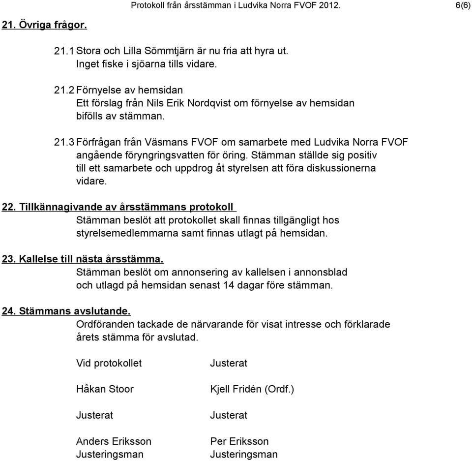 Stämman ställde sig positiv till ett samarbete och uppdrog åt styrelsen att föra diskussionerna vidare. 22.