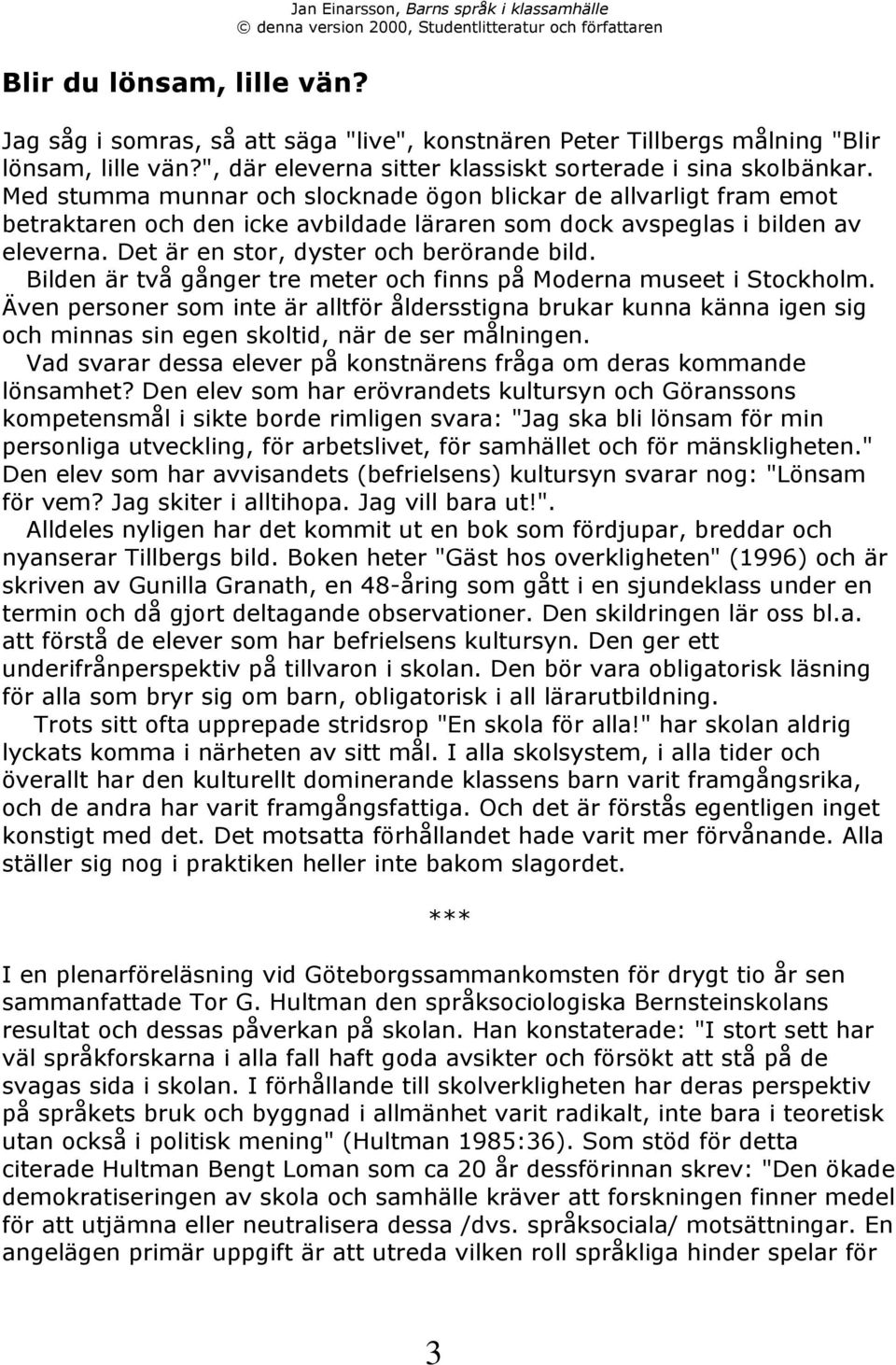 Bilden Šr tvœ gœnger tre meter och finns pœ Moderna museet i Stockholm. ven personer som inte Šr alltfšr Œldersstigna brukar kunna kšnna igen sig och minnas sin egen skoltid, nšr de ser mœlningen.