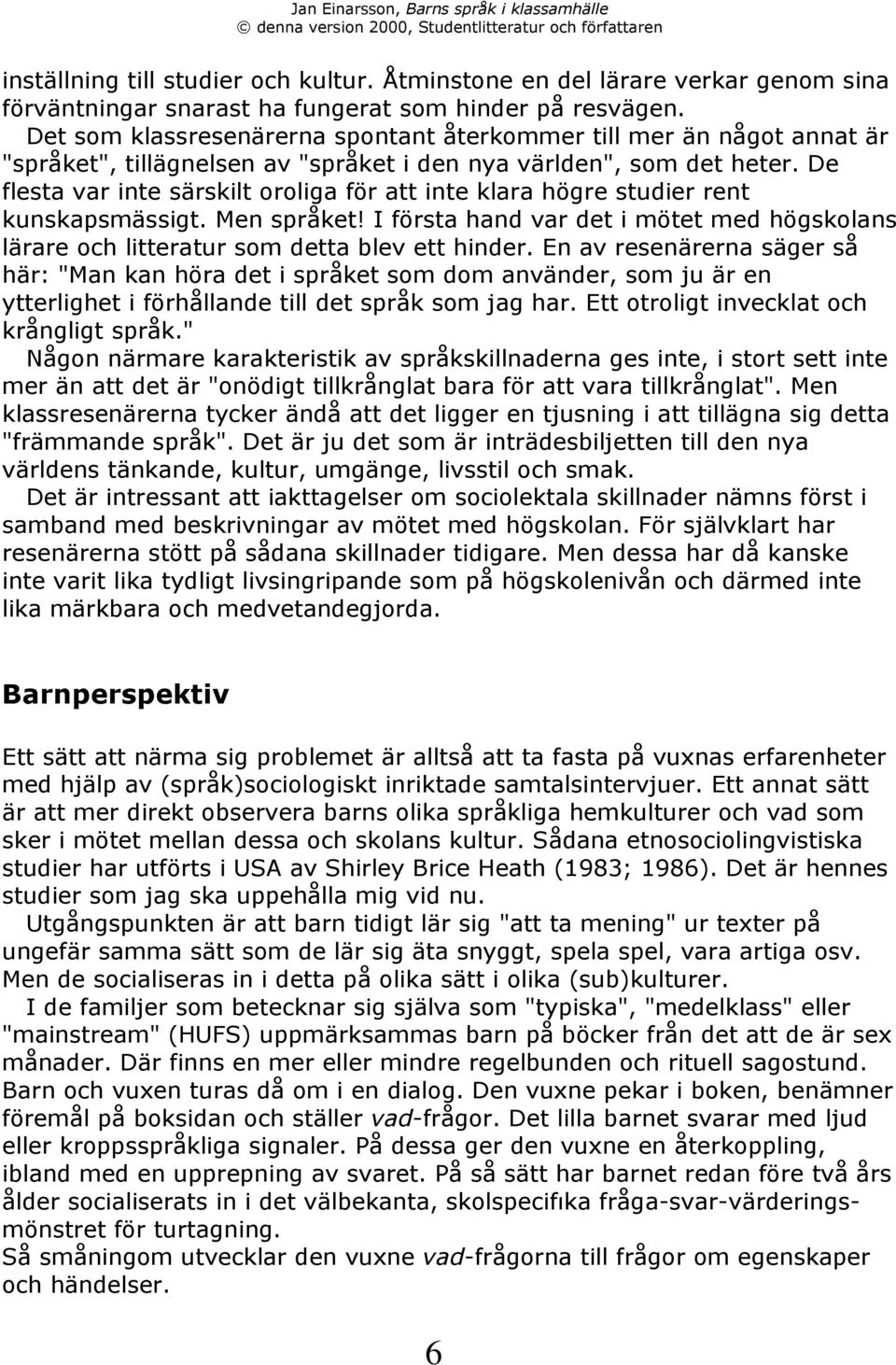 De flesta var inte sšrskilt oroliga fšr att inte klara hšgre studier rent kunskapsmšssigt. Men sprœket! I fšrsta hand var det i mštet med hšgskolans lšrare och litteratur som detta blev ett hinder.