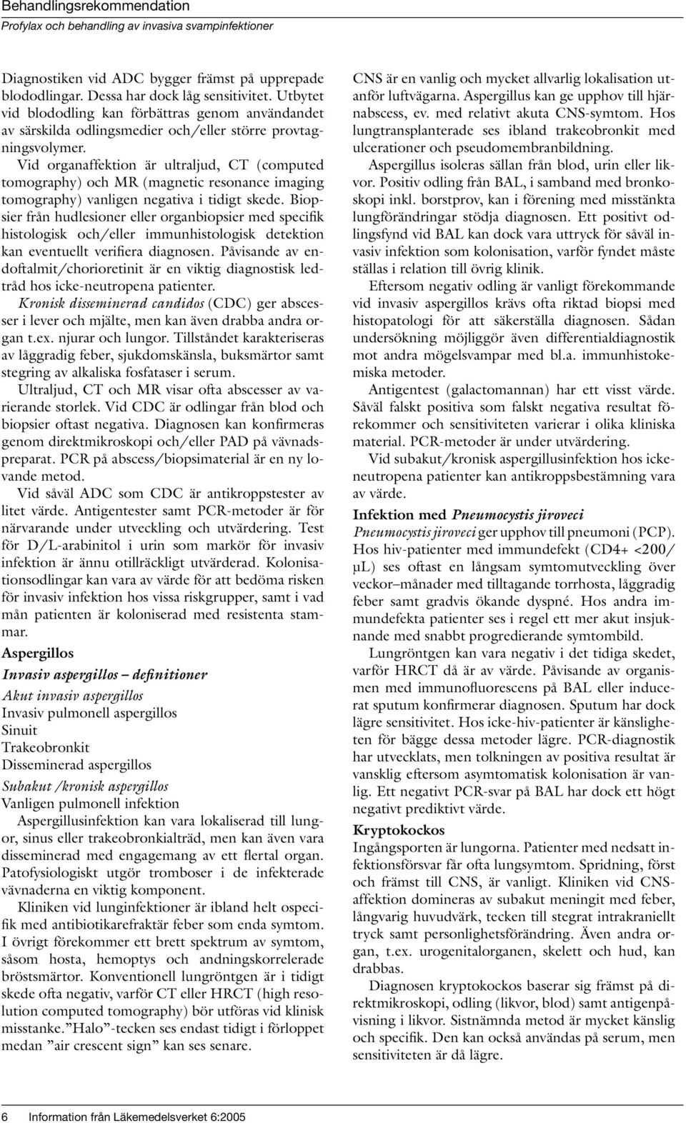 Vid organaffektion är ultraljud, CT (computed tomography) och MR (magnetic resonance imaging tomography) vanligen negativa i tidigt skede.