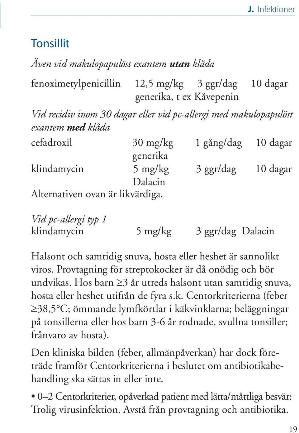 Vid pc-allergi typ 1 klindamycin 5 mg/kg 3 ggr/dag Dalacin Halsont och samtidig snuva, hosta eller heshet är sannolikt viros. Provtagning för streptokocker är då onödig och bör undvikas.