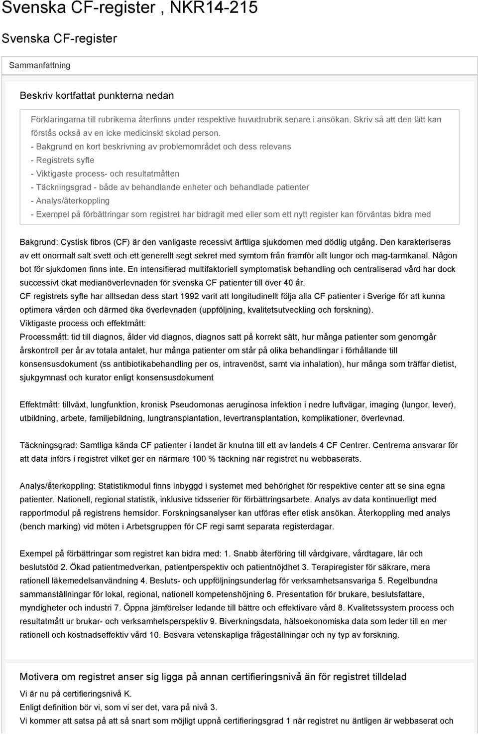 - Bakgrund en kort beskrivning av problemområdet och dess relevans - Registrets syfte - Viktigaste process- och resultatmåtten - Täckningsgrad - både av behandlande enheter och behandlade patienter -