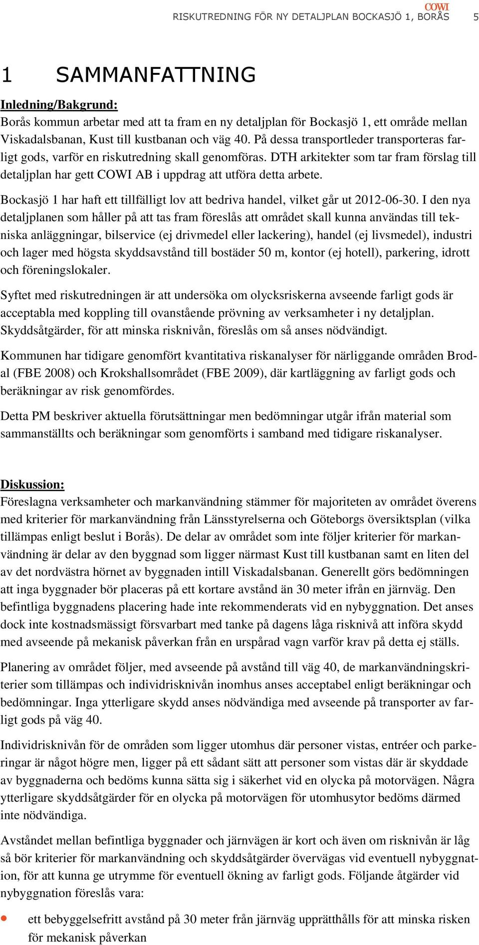 DTH arkitekter som tar fram förslag till detaljplan har gett COWI AB i uppdrag att utföra detta arbete. Bockasjö 1 har haft ett tillfälligt lov att bedriva handel, vilket går ut 2012-06-30.