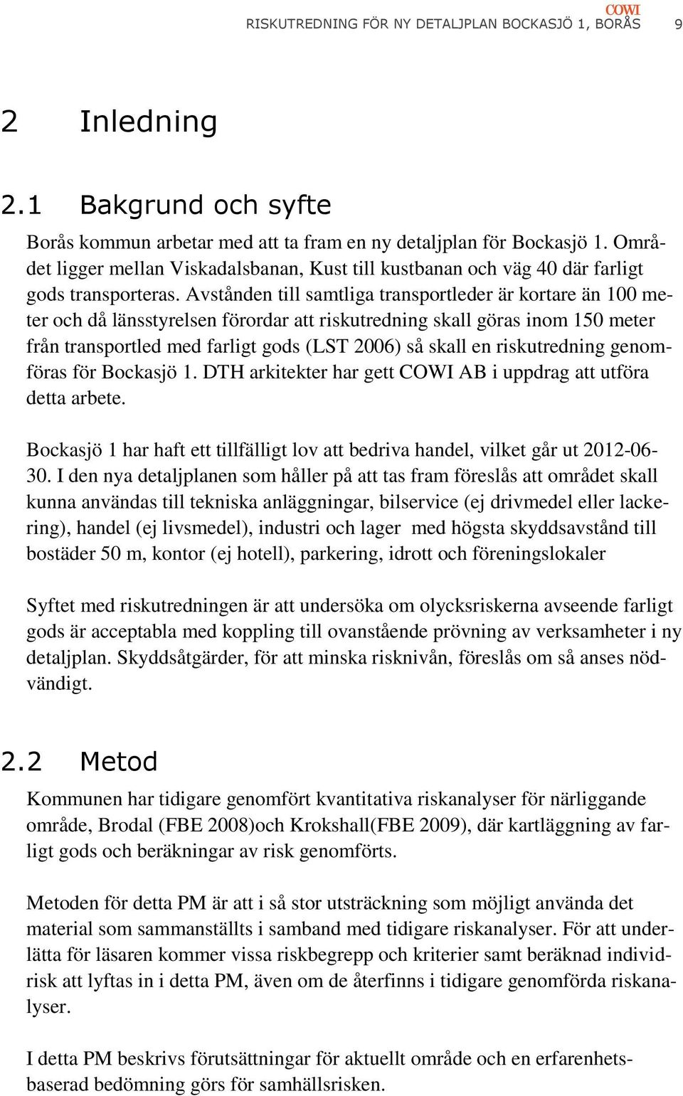 Avstånden till samtliga transportleder är kortare än 100 meter och då länsstyrelsen förordar att riskutredning skall göras inom 150 meter från transportled med farligt gods (LST 2006) så skall en