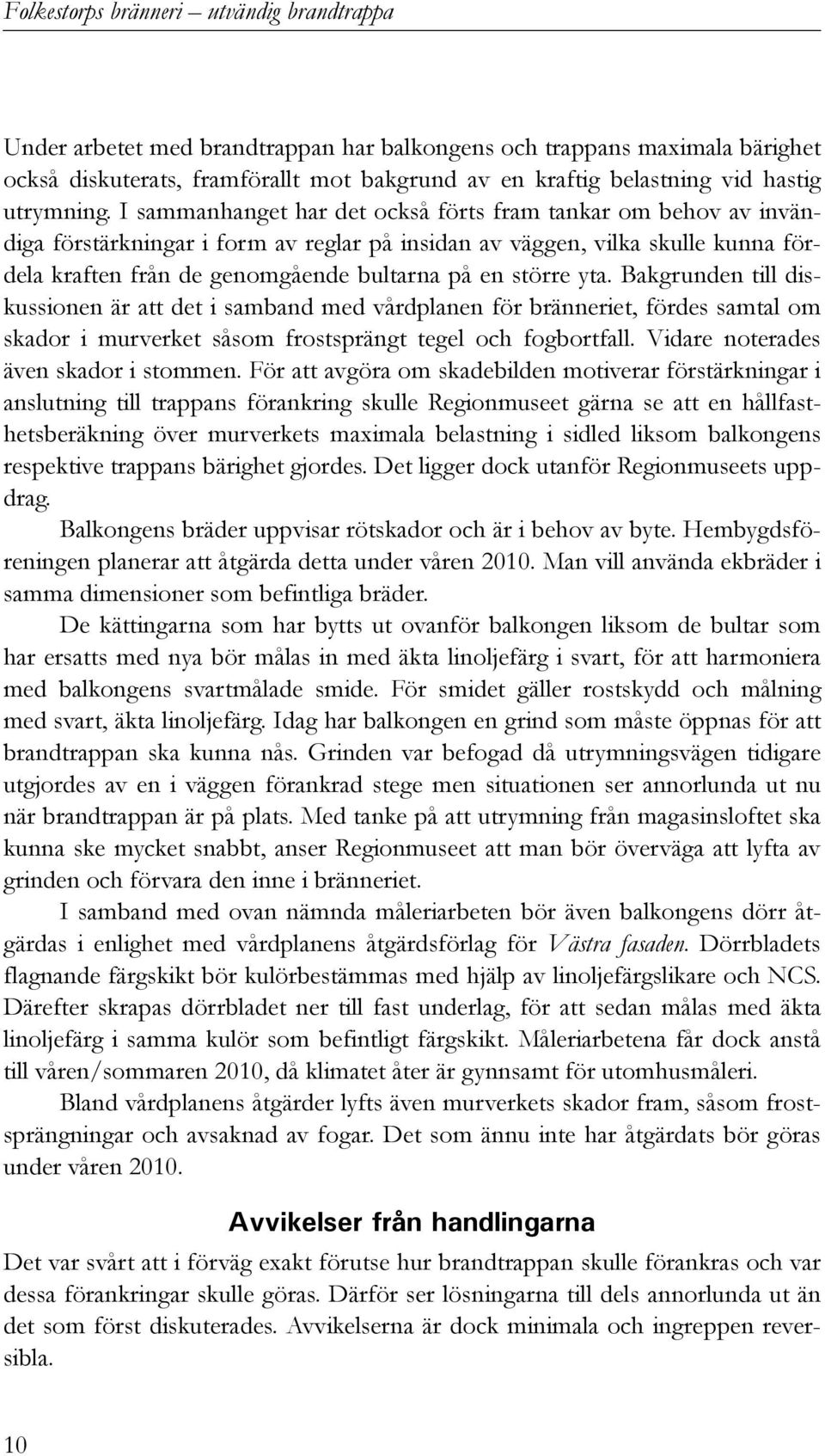 I sammanhanget har det också förts fram tankar om behov av invändiga förstärkningar i form av reglar på insidan av väggen, vilka skulle kunna fördela kraften från de genomgående bultarna på en större