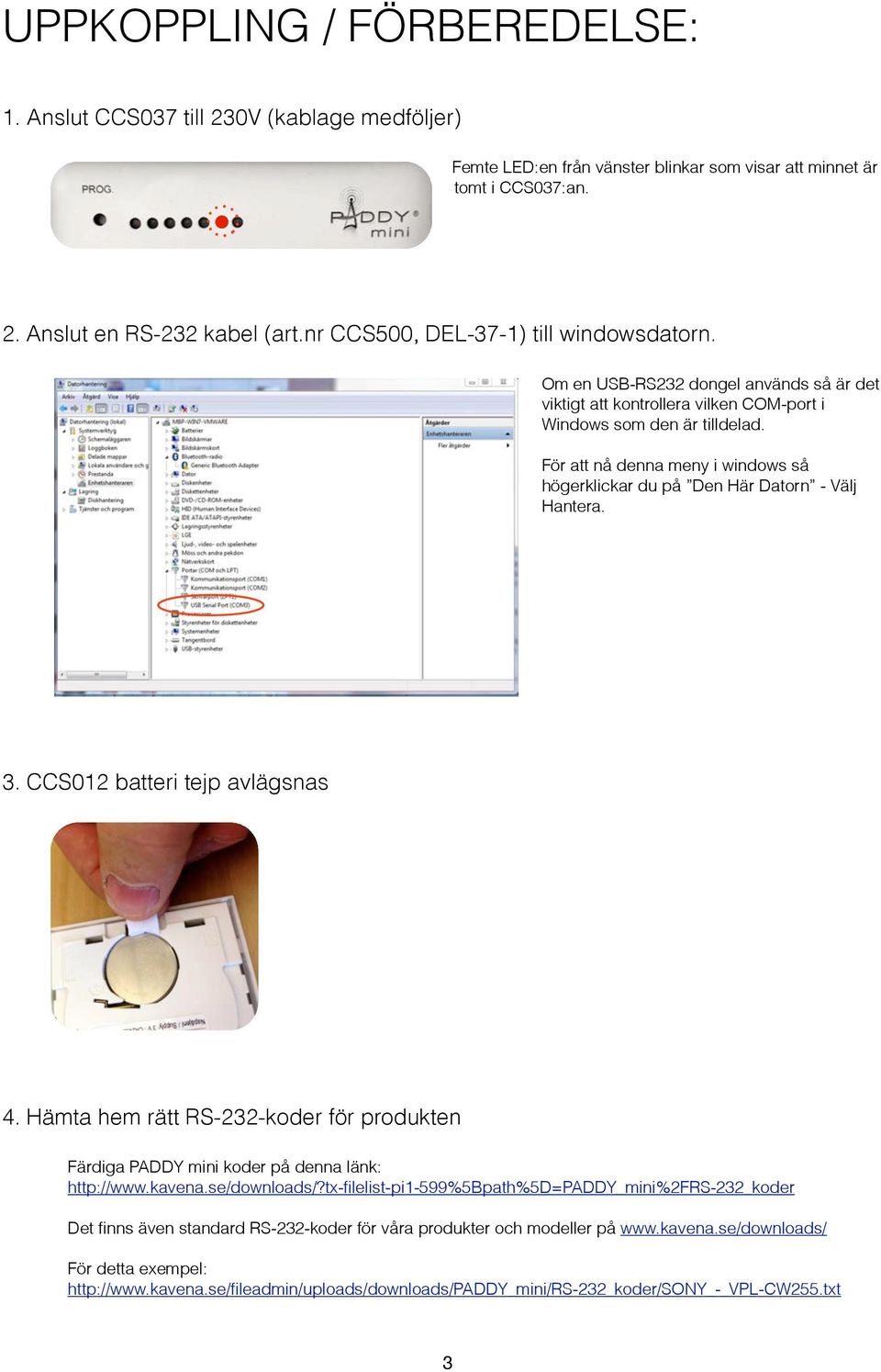 För att nå denna meny i windows så högerklickar du på Den Här Datorn - Välj Hantera. 3. CCS012 batteri tejp avlägsnas 4.