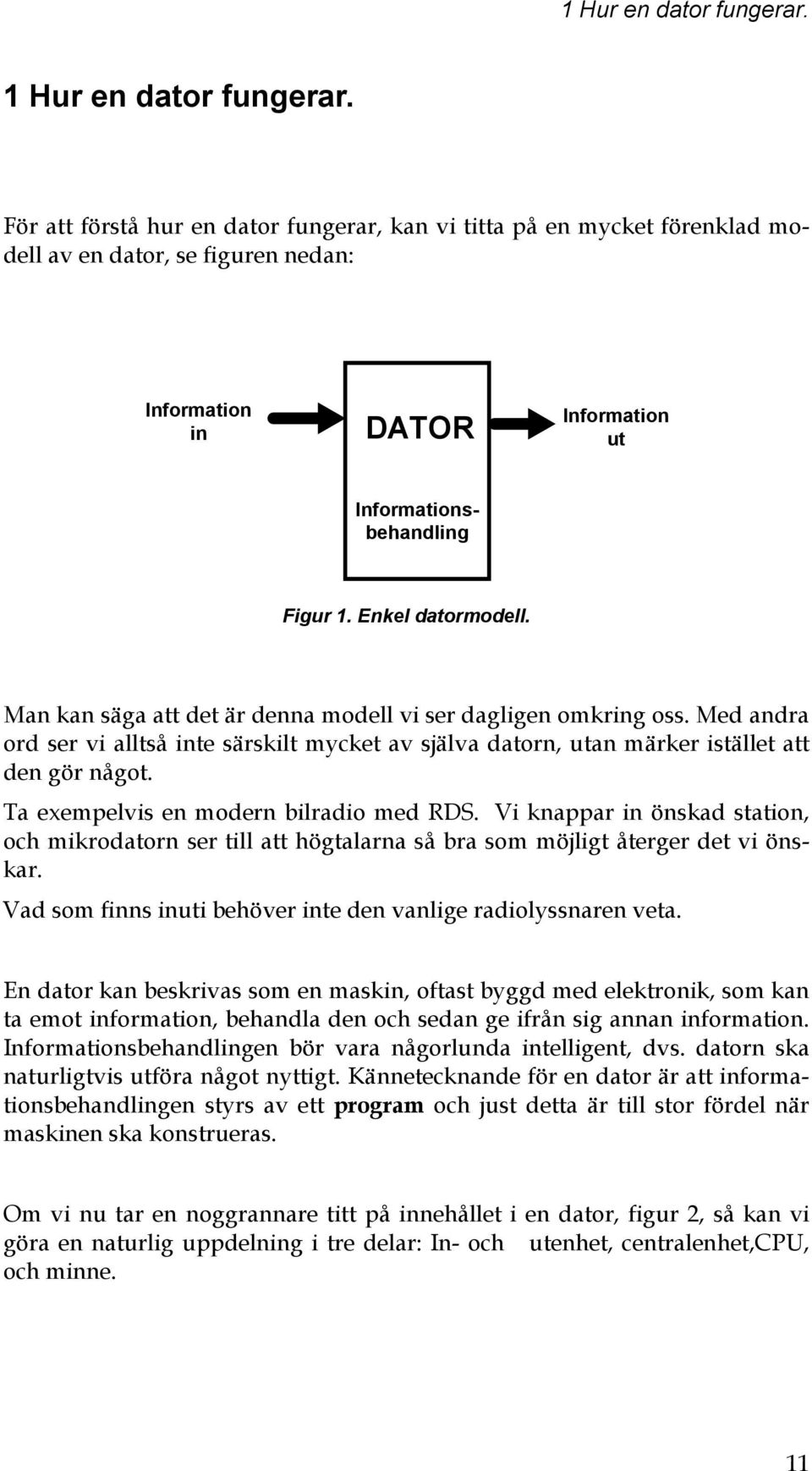 Man kan säga att det är denna modell vi ser dagligen omkring oss. Med andra ord ser vi alltså inte särskilt mycket av själva datorn, utan märker istället att den gör något.