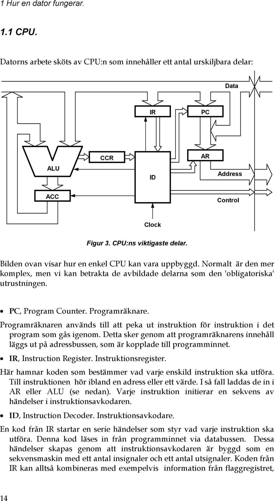 Programräknaren används till att peka ut instruktion för instruktion i det program som gås igenom.