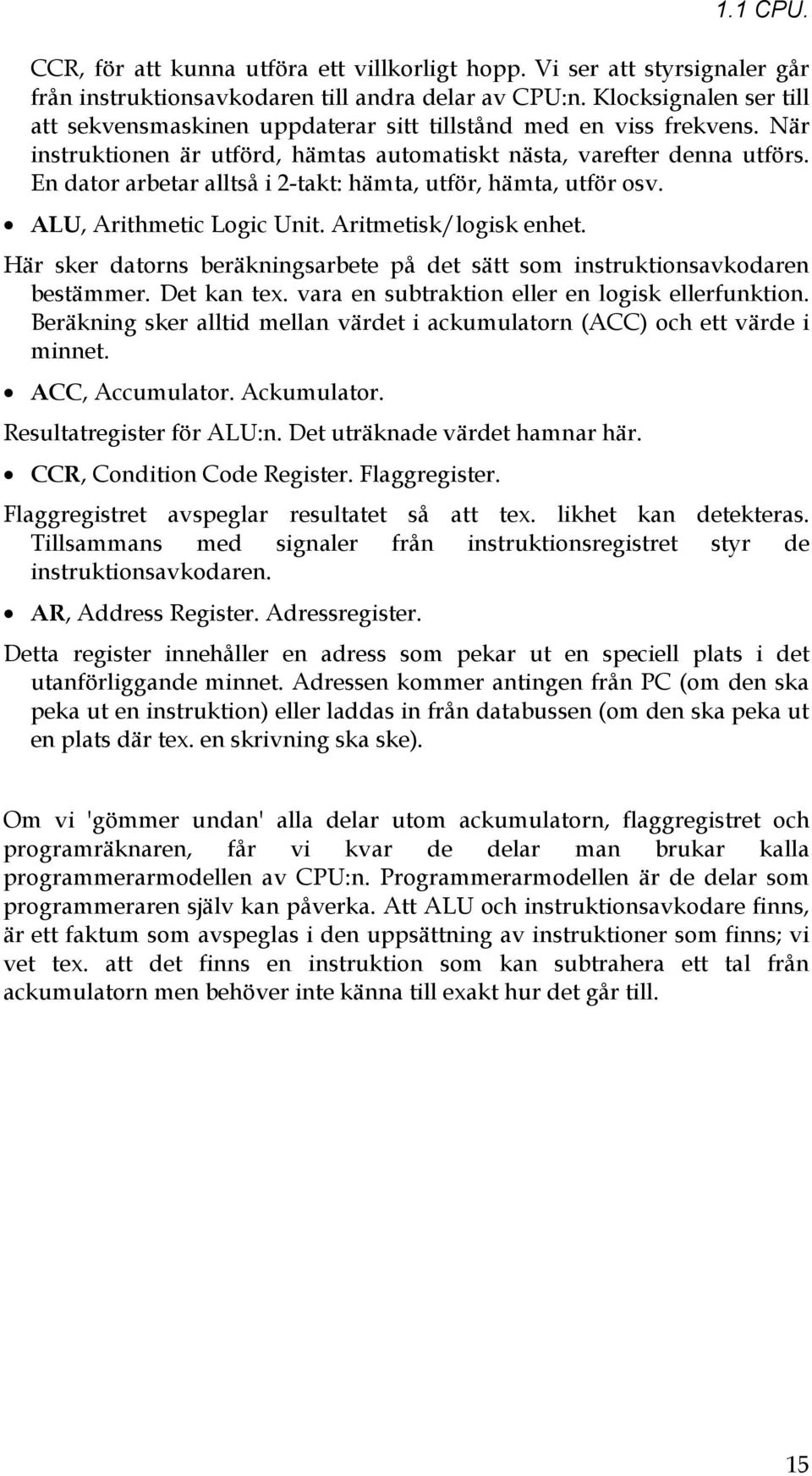 En dator arbetar alltså i 2-takt: hämta, utför, hämta, utför osv. ALU, Arithmetic Logic Unit. Aritmetisk/logisk enhet.