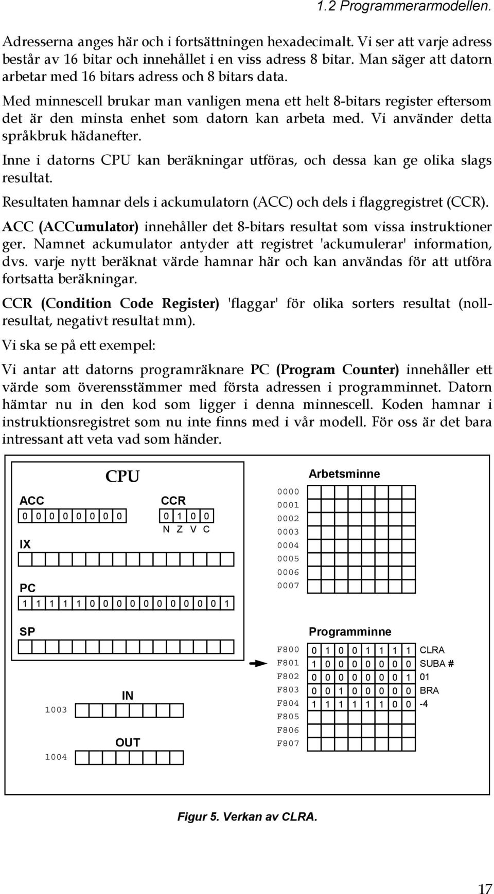 Vi använder detta språkbruk hädanefter. Inne i datorns CPU kan beräkningar utföras, och dessa kan ge olika slags resultat. Resultaten hamnar dels i ackumulatorn (ACC) och dels i flaggregistret (CCR).