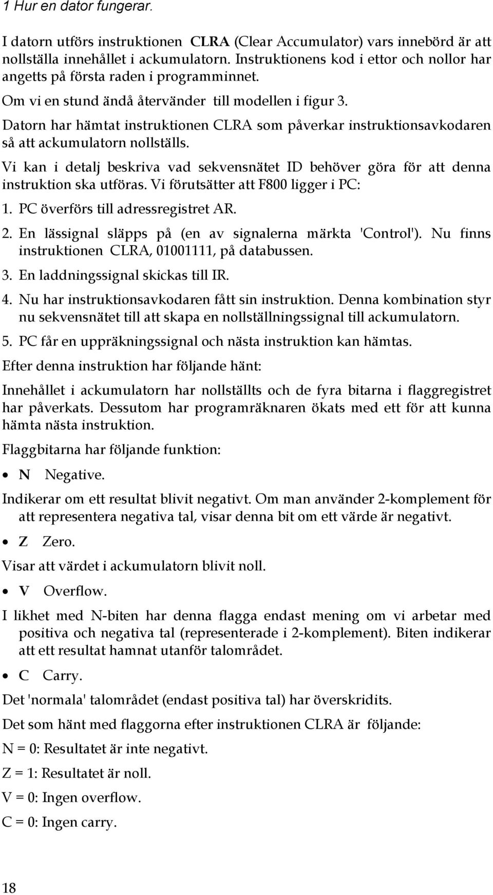 Datorn har hämtat instruktionen CLRA som påverkar instruktionsavkodaren så att ackumulatorn nollställs. Vi kan i detalj beskriva vad sekvensnätet ID behöver göra för att denna instruktion ska utföras.