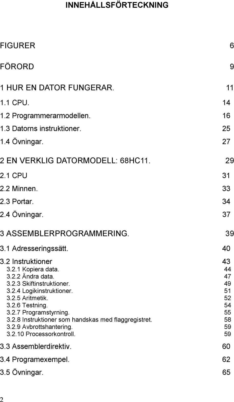 2 Instruktioner 43 3.2.1 Kopiera data. 44 3.2.2 Ändra data. 47 3.2.3 Skiftinstruktioner. 49 3.2.4 Logikinstruktioner. 51 3.2.5 Aritmetik. 52 3.2.6 Testning. 54 3.2.7 Programstyrning.