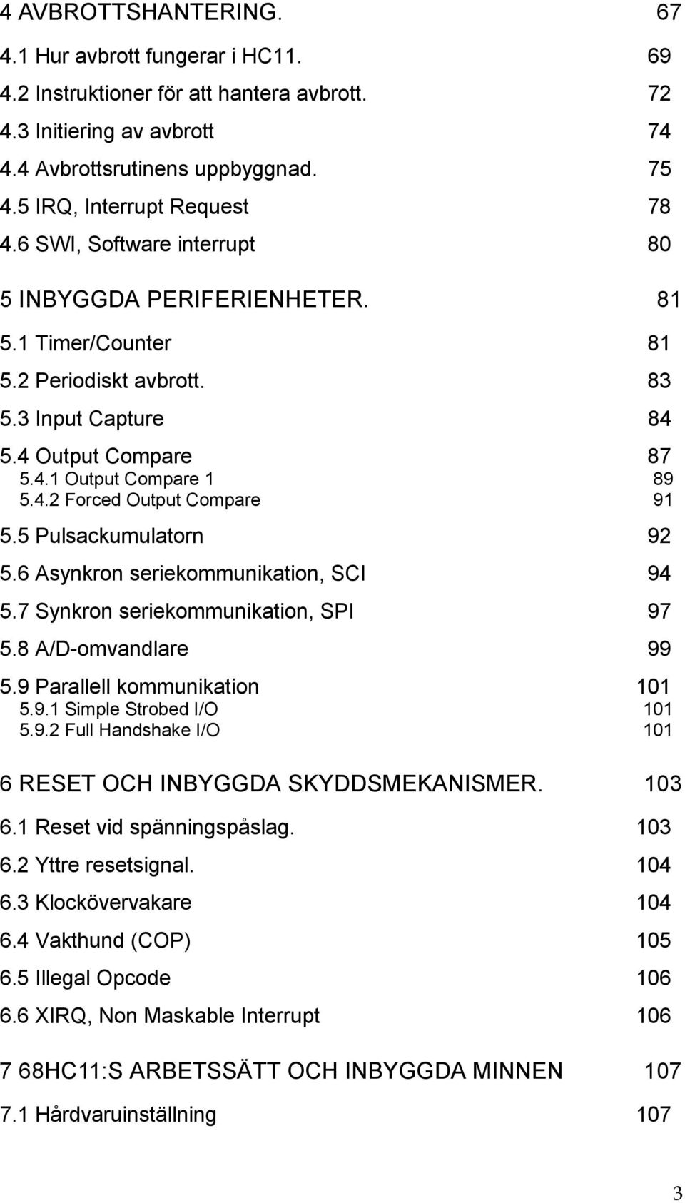 4.2 Forced Output Compare 91 5.5 Pulsackumulatorn 92 5.6 Asynkron seriekommunikation, SCI 94 5.7 Synkron seriekommunikation, SPI 97 5.8 A/D-omvandlare 99 5.9 Parallell kommunikation 11 5.9.1 Simple Strobed I/O 11 5.