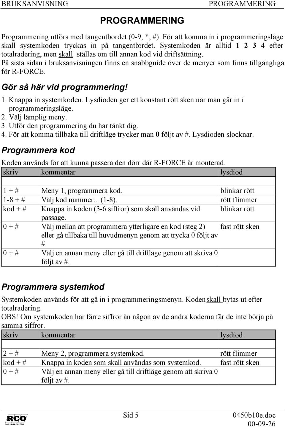 På sista sidan i bruksanvisningen finns en snabbguide över de menyer som finns tillgängliga för R-FORCE. Gör så här vid programmering! 1. Knappa in systemkoden.