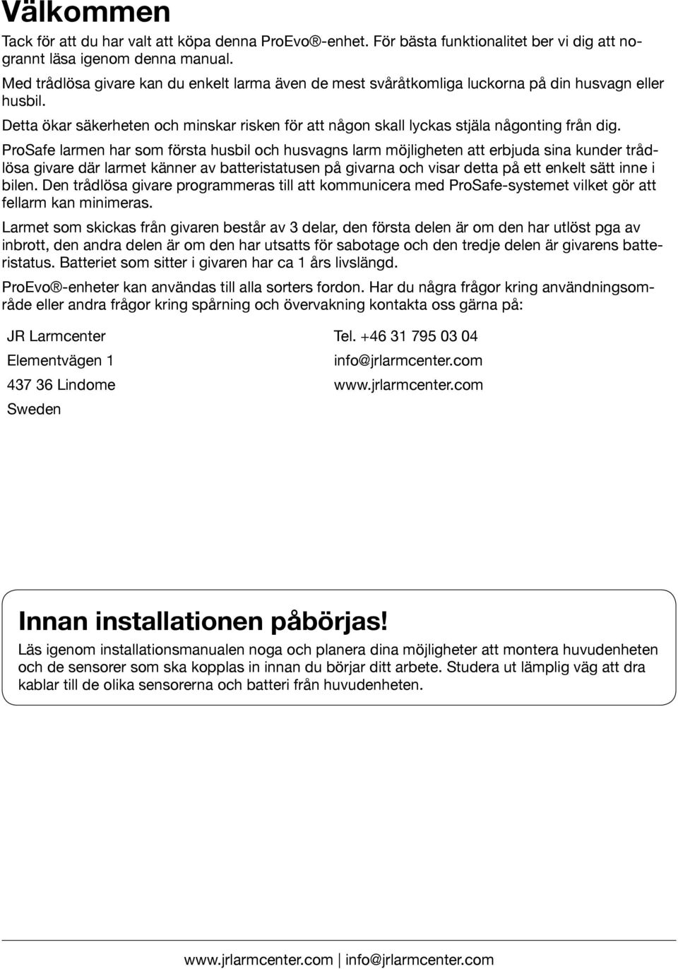 ProSafe larmen har som första husbil och husvagns larm möjligheten att erbjuda sina kunder trådlösa givare där larmet känner av batteristatusen på givarna och visar detta på ett enkelt sätt inne i