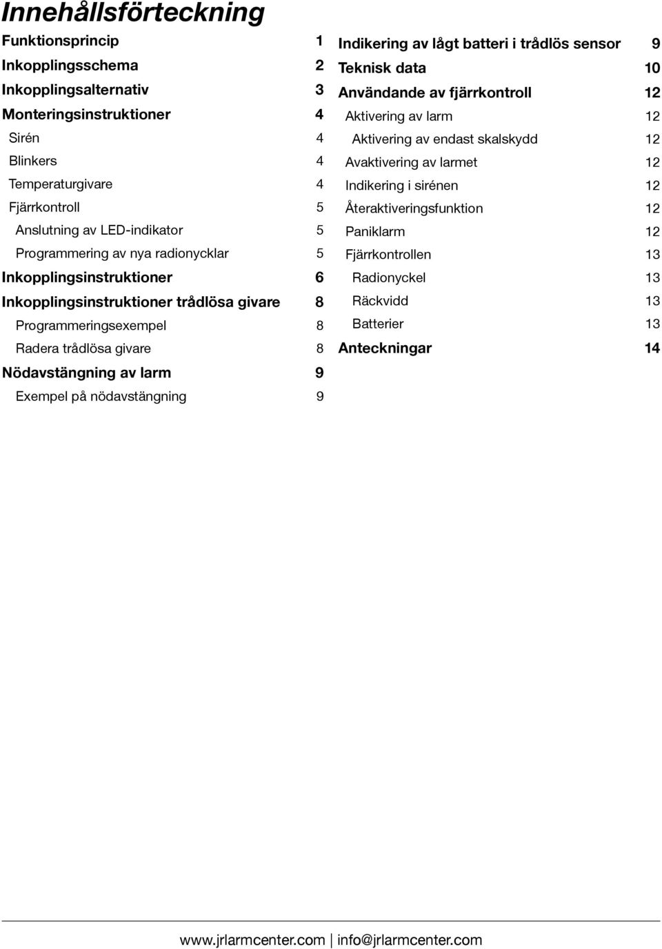 larm 9 Exempel på nödavstängning 9 Indikering av lågt batteri i trådlös sensor 9 Teknisk data 10 Användande av fjärrkontroll 12 Aktivering av larm 12 Aktivering av endast skalskydd 12