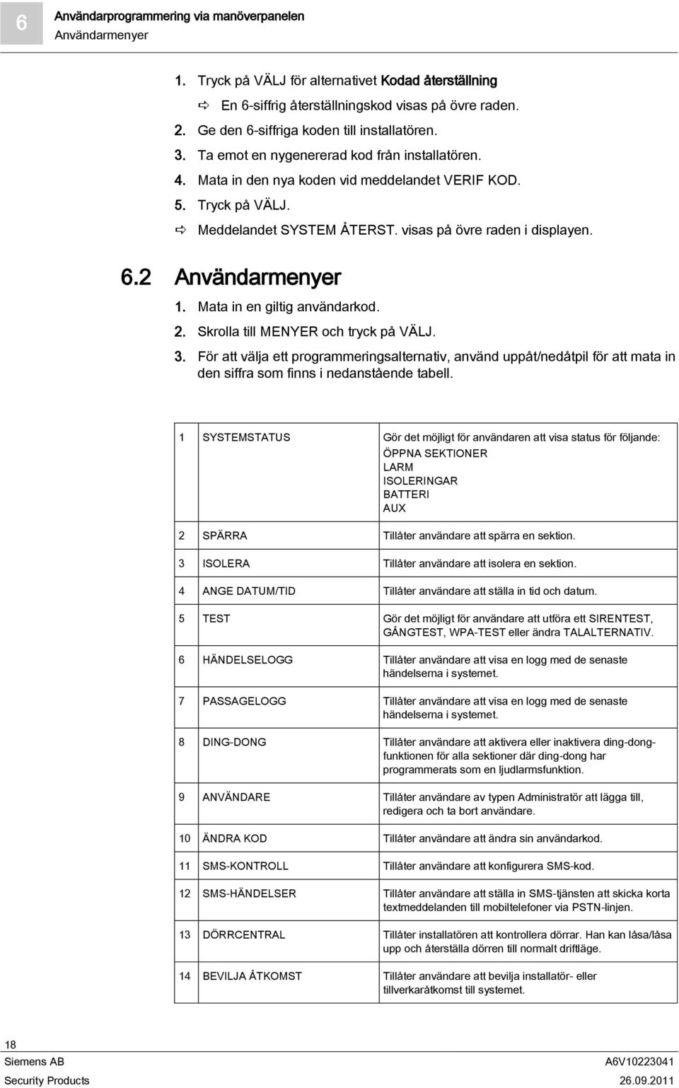 visas på övre raden i displayen. 6.2 Användarmenyer 1. Mata in en giltig användarkod. 2. Skrolla till MENYER och tryck på VÄLJ. 3.