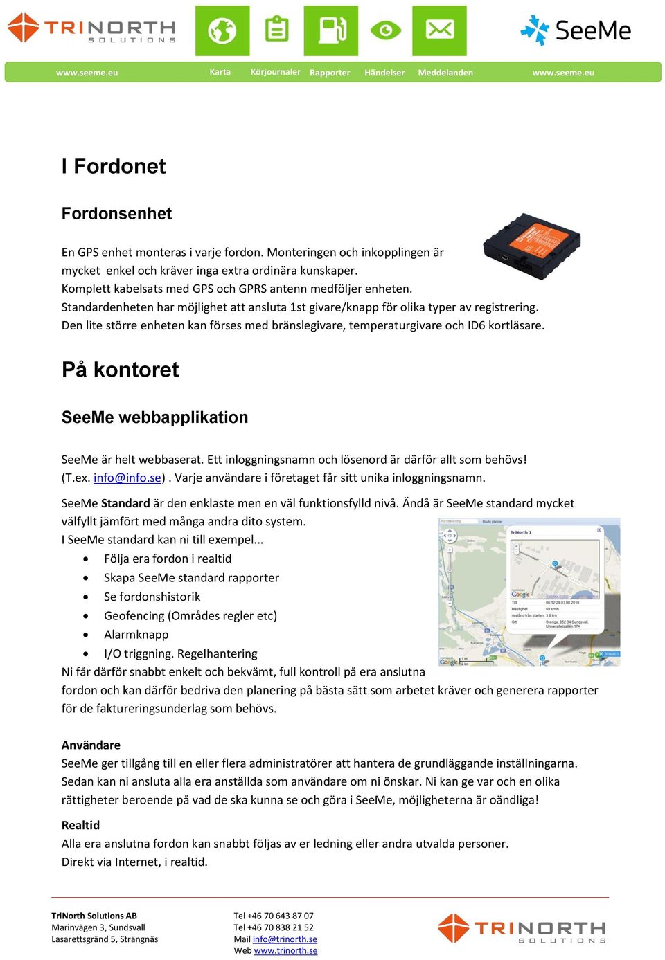 Den lite större enheten kan förses med bränslegivare, temperaturgivare och ID6 kortläsare. På kontoret SeeMe webbapplikation SeeMe är helt webbaserat.