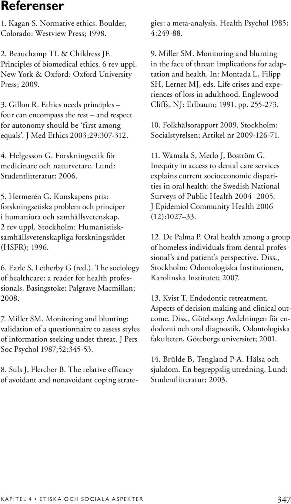 4. Helgesson G. Forskningsetik för medicinare och naturvetare. Lund: Studentlitteratur; 2006. 5. Hermerén G. Kunskapens pris: forskningsetiska problem och principer i humaniora och samhällsvetenskap.