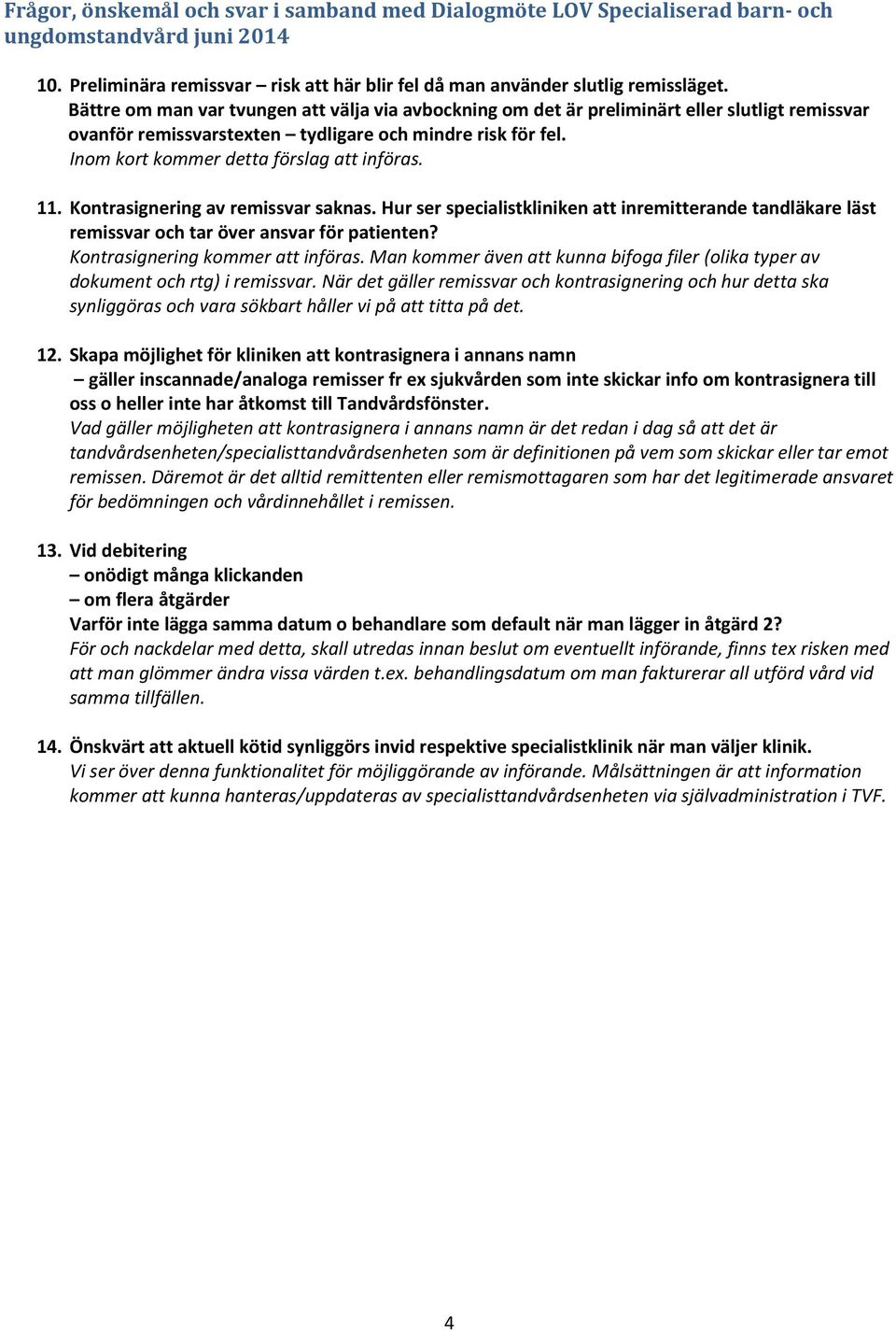 Inom kort kommer detta förslag att införas. 11. Kontrasignering av remissvar saknas. Hur ser specialistkliniken att inremitterande tandläkare läst remissvar och tar över ansvar för patienten?