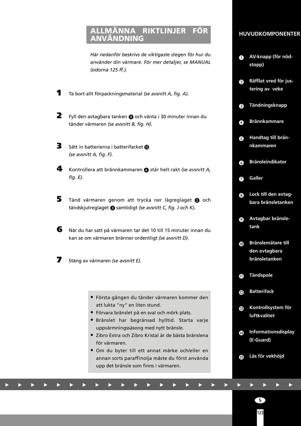 tering av veke Tändningsknapp Fyll den avtagbara tanken och vänta i 0 minuter innan du tänder värmaren (se avsnitt B, fig. H).